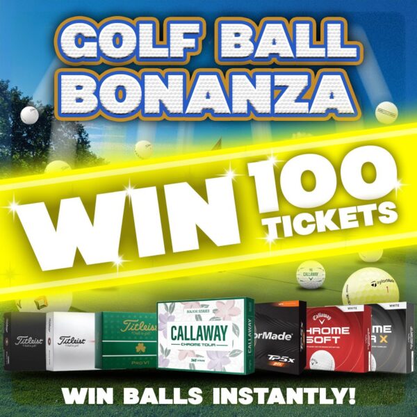 WIN 100 TICKETS INTO THE GOLF BALL BONANZA DRAW!